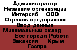 Администратор › Название организации ­ Интерсиб-T, ООО › Отрасль предприятия ­ Ввод данных › Минимальный оклад ­ 30 000 - Все города Работа » Вакансии   . Крым,Гаспра